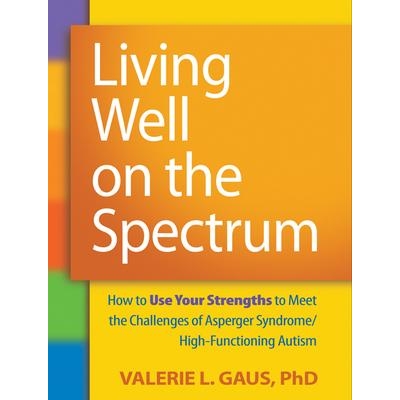 Living Well on the Spectrum: How to Use Your Strengths to Meet the Challenges of Asperger Syndrome