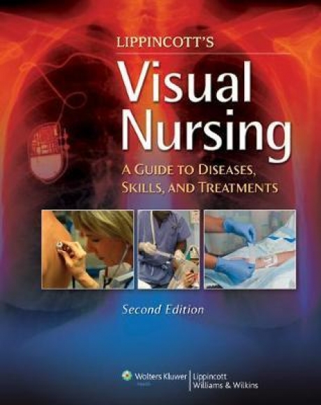 Lippincott`s Visual Nursing : A Guide to Diseases, Skills, and Treatments, 2nd Edition