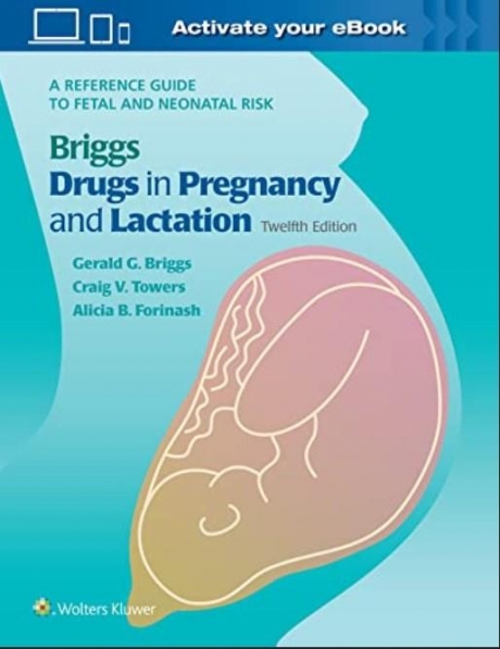 Briggs Drugs in Pregnancy and Lactation: A Reference Guide to Fetal and Neonatal Risk, 12th Edition
